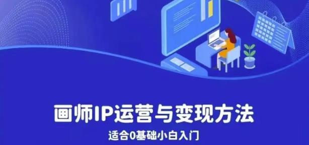画师IP运营与变现方法，0基础小白进阶自由插画师系统课-最全资源库