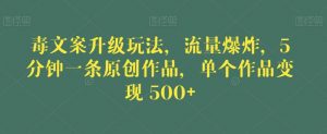 毒文案升级玩法，流量爆炸，5分钟一条原创作品，单个作品变现500+【揭秘】-最全资源库