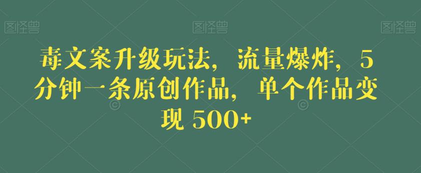 毒文案升级玩法，流量爆炸，5分钟一条原创作品，单个作品变现500+【揭秘】-最全资源库