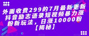 外面收费299的7月最新更新抖音励志语录短视频暴力涨粉新玩法，日涨10000粉【揭秘】-最全资源库