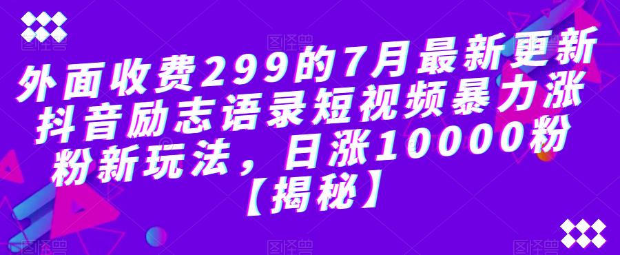 外面收费299的7月最新更新抖音励志语录短视频暴力涨粉新玩法，日涨10000粉【揭秘】-最全资源库
