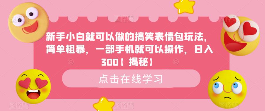新手小白就可以做的搞笑表情包玩法，简单粗暴，一部手机就可以操作，日入300【揭秘】-最全资源库