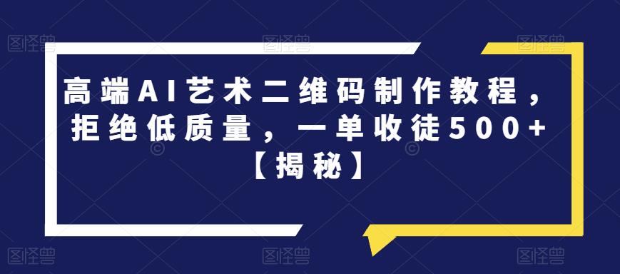 高端AI艺术二维码制作教程，拒绝低质量，一单收徒500+【揭秘】-最全资源库