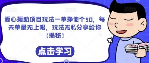 爱心援助项目玩法一单挣他个50，每天单量无上限，玩法无私分享给你【揭秘】-最全资源库