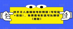 快手无人直播放电影教程(可收徒+涨粉)，免费看电影还可以赚钱【揭秘】-最全资源库