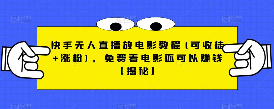 快手无人直播放电影教程(可收徒+涨粉)，免费看电影还可以赚钱【揭秘】-最全资源库