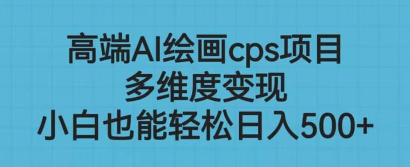 高端AI绘画cps项目，多维度变现，小白也能轻松上手【揭秘】-最全资源库