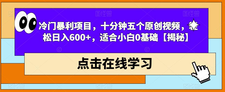 冷门暴利项目，十分钟五个原创视频，轻松日入600+，适合小白0基础【揭秘】-最全资源库