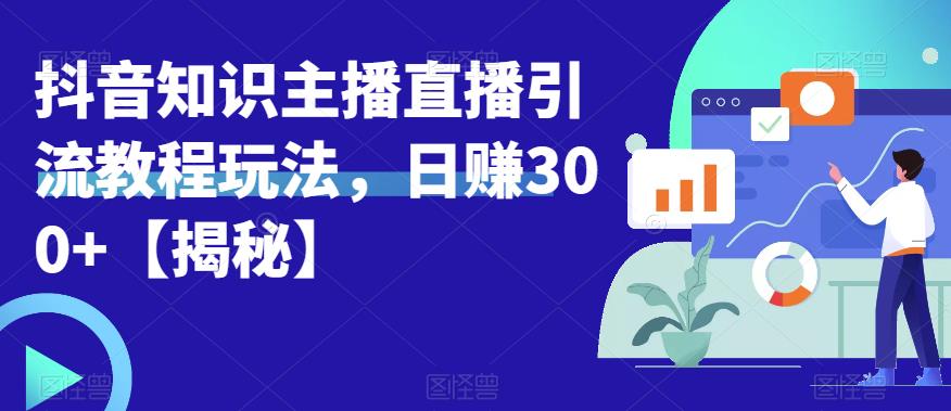 宝哥抖音知识主播直播引流教程玩法，日赚300+【揭秘】-最全资源库
