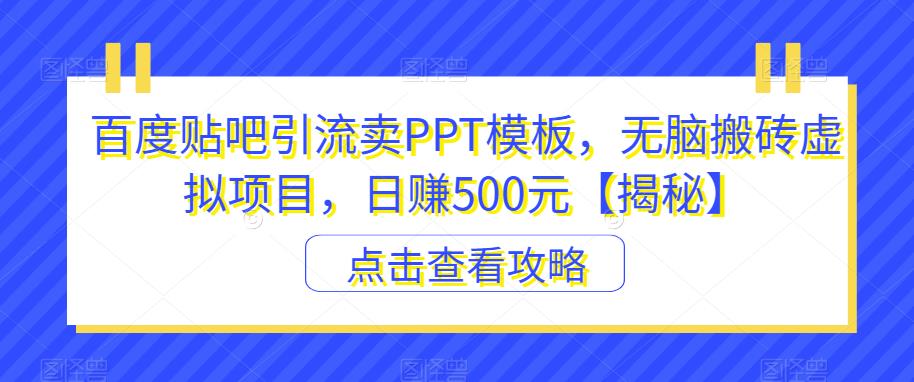 百度贴吧引流卖PPT模板,无脑搬砖虚拟项目,日赚500元【揭秘】-最全资源库