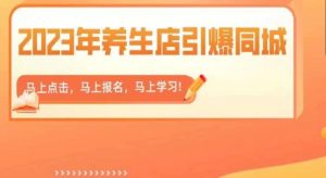 2023年养生店引爆同城，300家养生店同城号实操经验总结-最全资源库