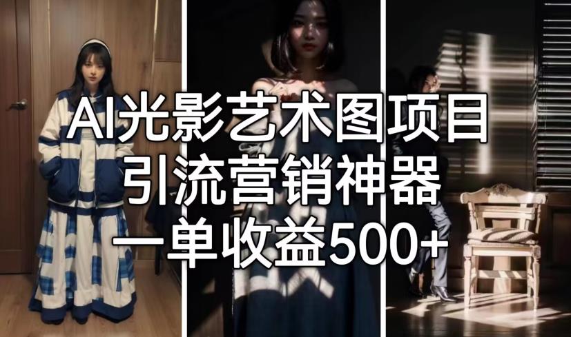 AI光影艺术图项目，引流营销神器，一单收益500+-最全资源库