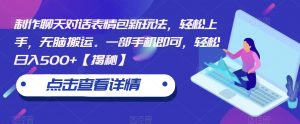 制作聊天对话表情包新玩法，轻松上手，无脑搬运。一部手机即可，轻松日入500+【揭秘】-最全资源库
