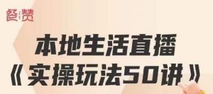 餐赞·本地生活直播实操玩法50讲，打造高转化直播模式，实现百万营收-最全资源库