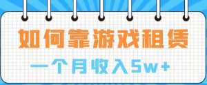 如何靠游戏租赁业务一个月收入5w+【揭秘】-最全资源库