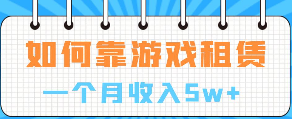 如何靠游戏租赁业务一个月收入5w+【揭秘】-最全资源库
