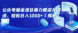 公众号掘金项目暴力截流关键词，轻松日入1000+【揭秘】-最全资源库