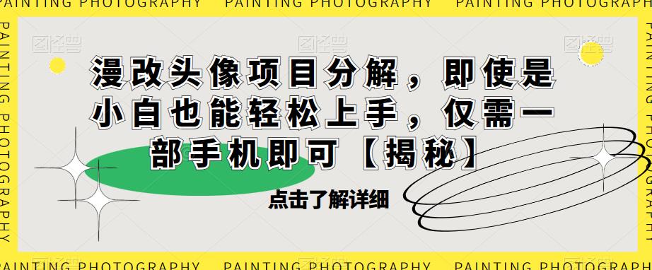 漫改头像项目分解，即使是小白也能轻松上手，仅需一部手机即可【揭秘】-最全资源库