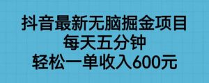 抖音最新无脑掘金项目，每天五分钟，轻松一单收入600元【揭秘】-最全资源库