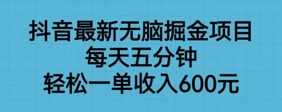 抖音最新无脑掘金项目，每天五分钟，轻松一单收入600元【揭秘】-最全资源库