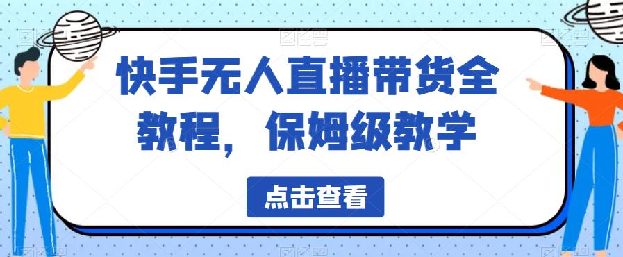 快手无人直播带货全教程，保姆级教学【揭秘】-最全资源库