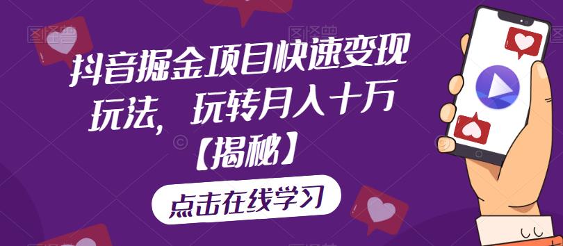 抖音掘金项目快速变现玩法，玩转月入十万【揭秘】-最全资源库