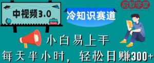 中视频3.0.冷知识赛道：每天半小时，轻松日赚300+【揭秘】-最全资源库