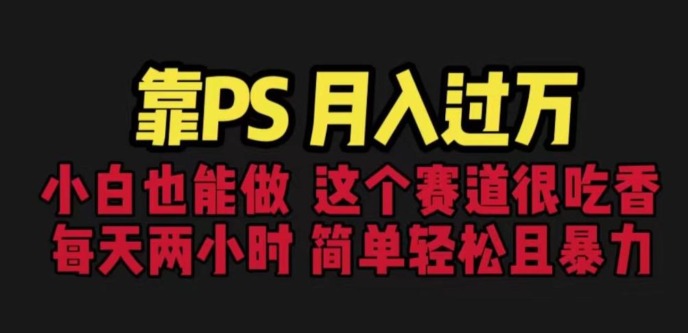 靠PS月入过万，小白做这个赛道很吃香。每天两小时，简单轻松且暴利【揭秘】-最全资源库