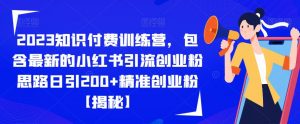 2023知识付费训练营，包含最新的小红书引流创业粉思路日引200+精准创业粉【揭秘】-最全资源库