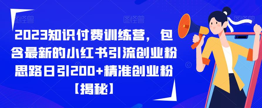 2023知识付费训练营，包含最新的小红书引流创业粉思路日引200+精准创业粉【揭秘】-最全资源库