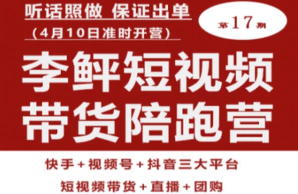 李鲆第17期短视频带货陪跑营，听话照做保证出单（短视频带货+直播+团购）-最全资源库