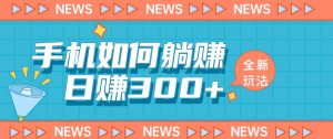 手机如何日赚300+玩法解析，适合小白新手操作【揭秘】-最全资源库