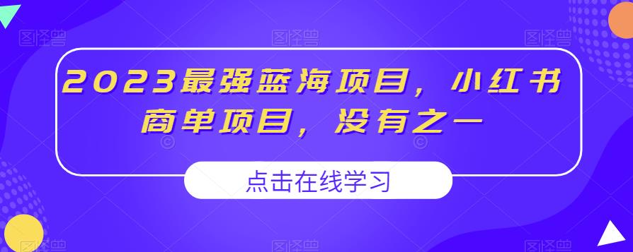 2023最强蓝海项目,小红书商单项目,没有之一【揭秘】-最全资源库
