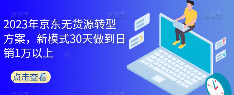2023年京东无货源转型方案，新模式30天做到日销1万以上-最全资源库