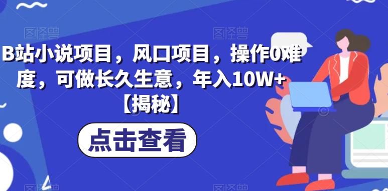 B站小说项目,风口项目,操作0难度,可做长久生意,年入10W+【揭秘】-最全资源库