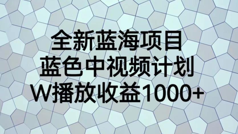 全新蓝海项目，蓝色中视频计划，1W播放量1000+【揭秘】-最全资源库
