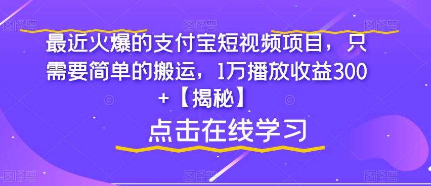 最近火爆的支付宝短视频项目，只需要简单的搬运，1万播放收益300+【揭秘】-最全资源库