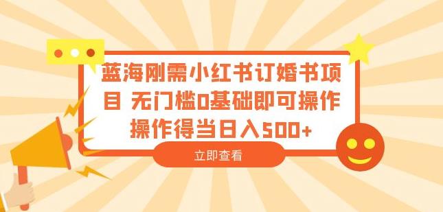 蓝海刚需小红书订婚书项目，无门槛0基础即可操作操作得当日入500+【揭秘】-最全资源库