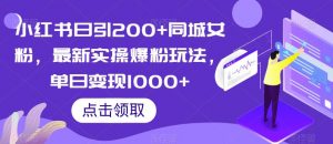 小红书日引200+同城女粉，最新实操爆粉玩法，单日变现1000+【揭秘】-最全资源库