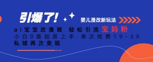 ai宝宝改漫画，轻松引流宝妈粉，小白0基础易上手，单次收费19-39，私域再次变现+【揭秘】-最全资源库