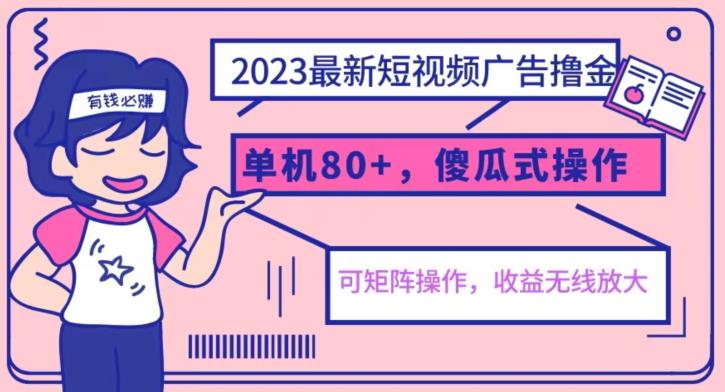 2023最新玩法短视频广告撸金，亲测单机收益80+，可矩阵，傻瓜式操作，小白可上手【揭秘】-最全资源库