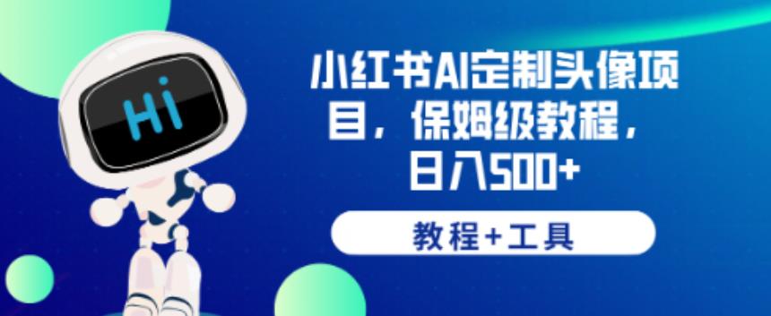 小红书AI定制头像项目，保姆级教程，日入500+【教程+工具】【揭秘】-最全资源库