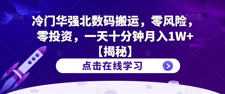 冷门华强北数码搬运，零风险，零投资，一天十分钟月入1W+【揭秘】-最全资源库