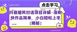 抖音搞笑对话项目详解-涨粉快作品简单，小白轻松上手【揭秘】-最全资源库