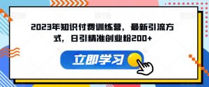 2023年知识付费训练营，最新引流方式，日引精准创业粉200+【揭秘】-最全资源库