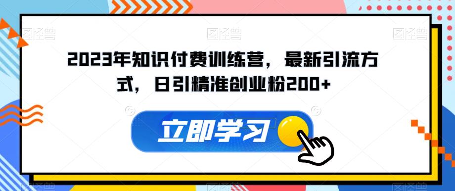 2023年知识付费训练营，最新引流方式，日引精准创业粉200+【揭秘】-最全资源库