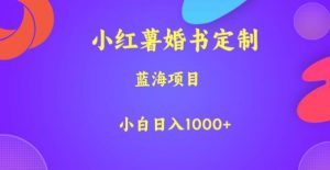 小红薯婚书定制，蓝海项目，小白日入1000+【揭秘】-最全资源库