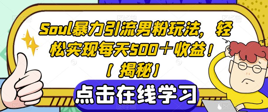 Soul暴力引流男粉玩法，轻松实现每天500＋收益！【揭秘】-最全资源库