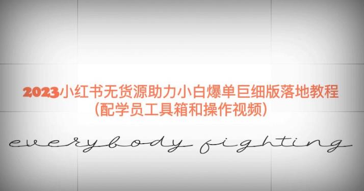 2023小红书无货源助力小白爆单巨细版落地教程（配学员工具箱和操作视频）【揭秘】-最全资源库
