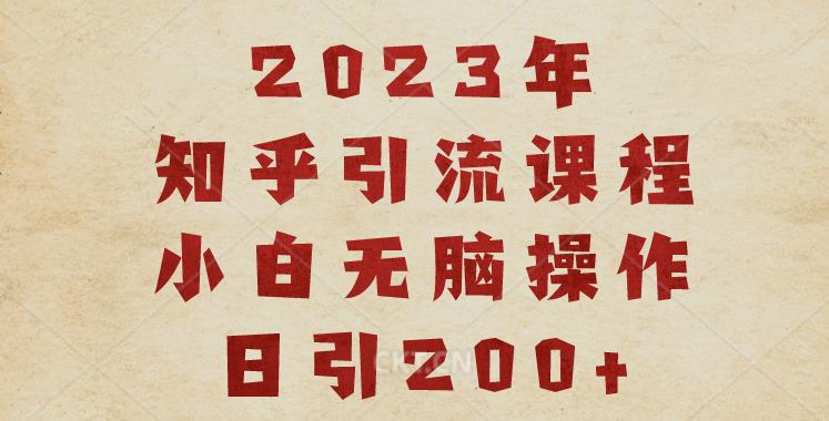 2023知乎引流课程，小白无脑操作日引200+【揭秘】-最全资源库